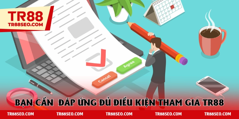 Bạn hãy đảm bảo đáp ứng đủ điều kiện tham gia TR88