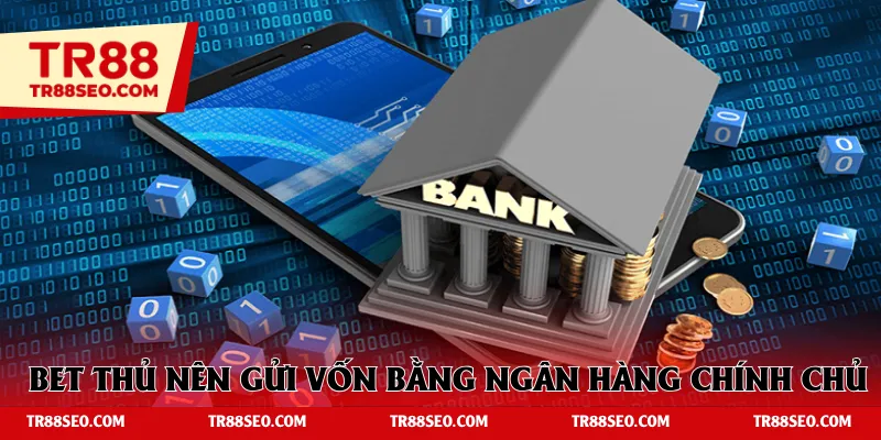 Bet thủ nên gửi vốn bằng ngân hàng chính chủ bản thân